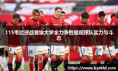 115韦拉迎战普埃大学全力争胜展现球队实力与斗志