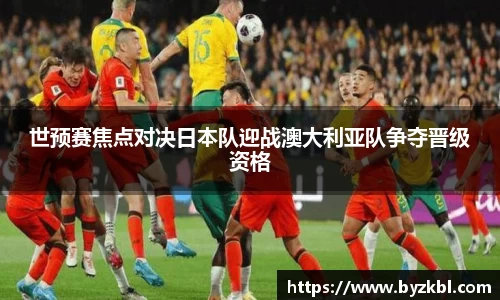 世预赛焦点对决日本队迎战澳大利亚队争夺晋级资格